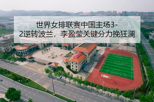 世界女排联赛中国主场3-2逆转波兰，李盈莹关键分力挽狂澜